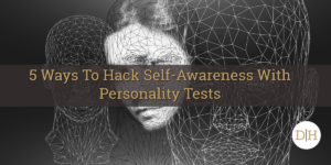 5 Ways To Hack Self-Awareness With Personality Tests