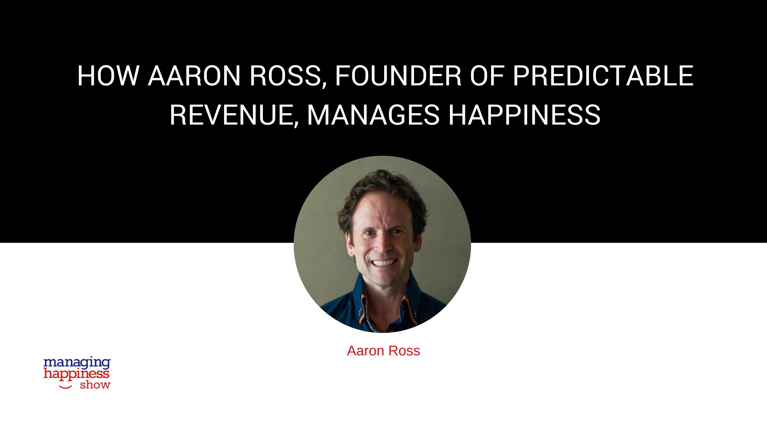 EP. 14: How Aaron Ross, Founder of Predictable Revenue, is Managing Happiness