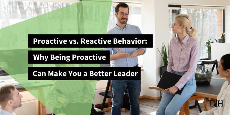 Proactive vs Reactive Behavior: Why Being Proactive Can Make You a Better Leader