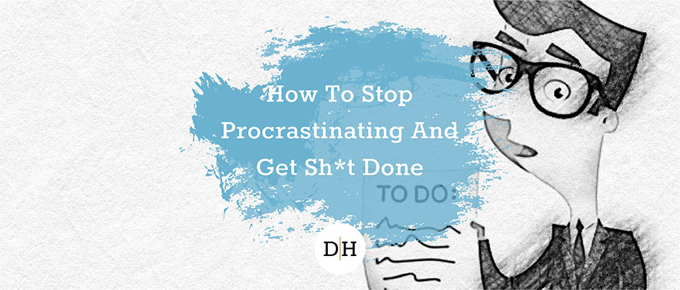 How To Stop Procrastinating And Get Sh*t Done