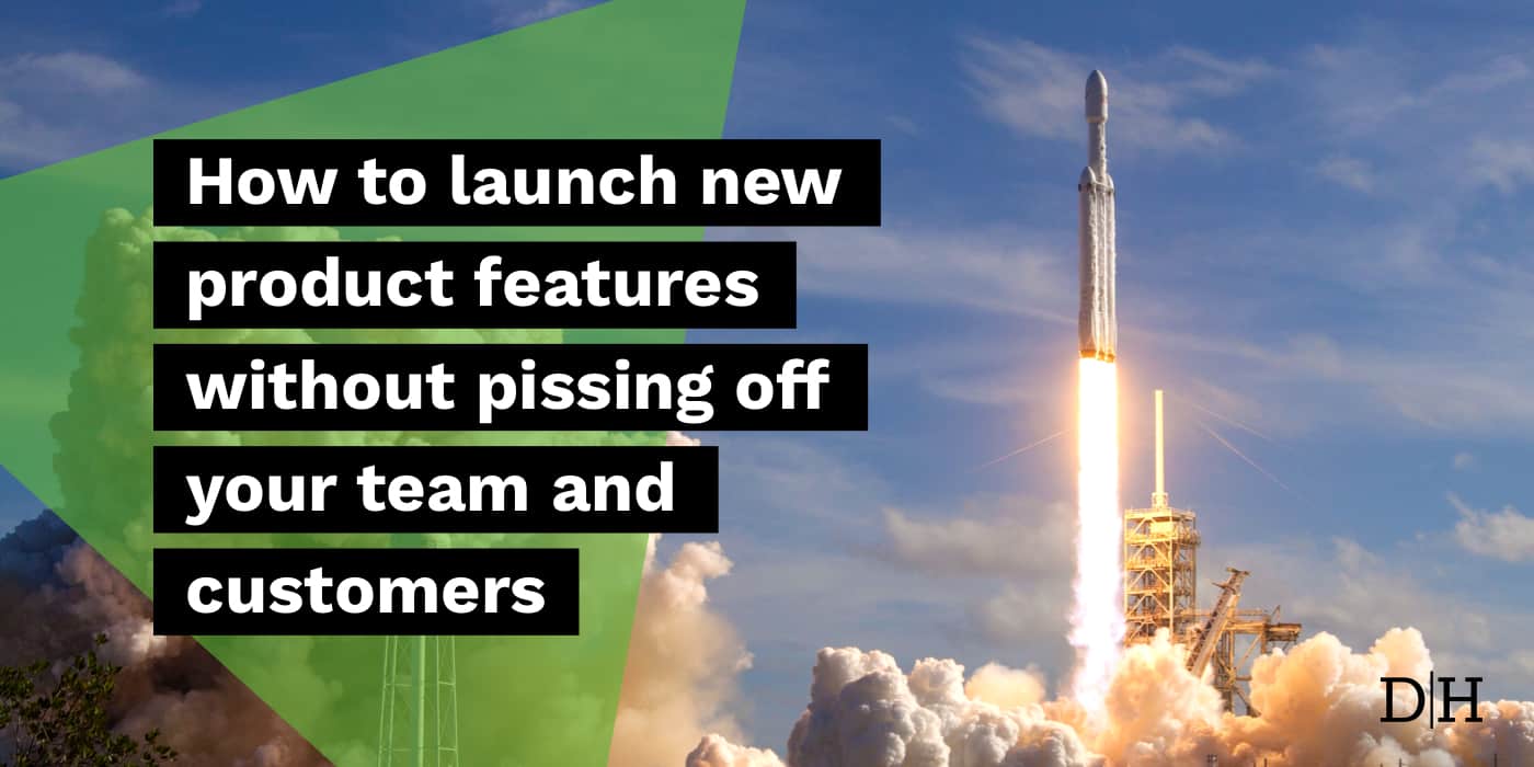 How to launch new product features without pissing off your team and customers