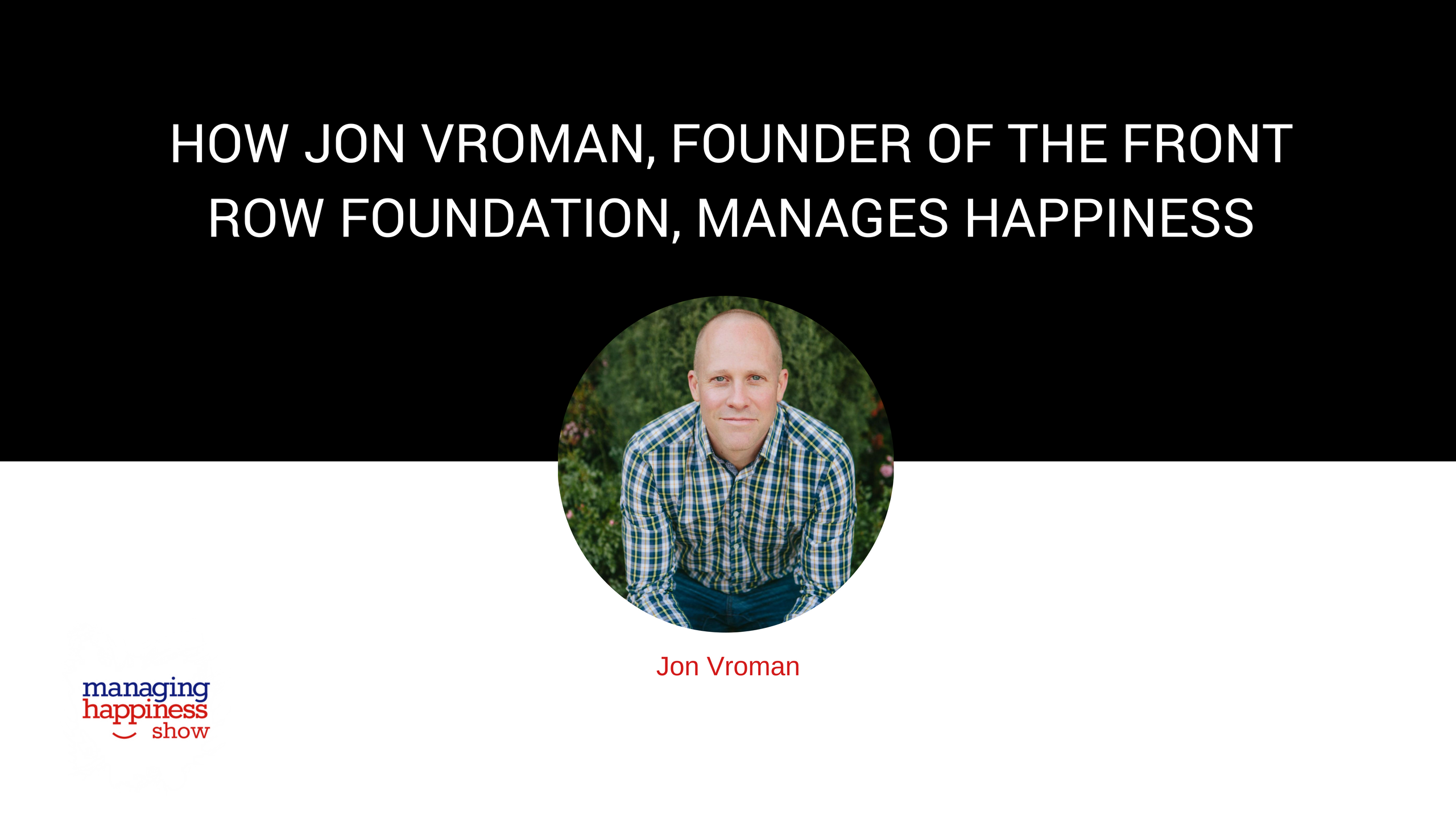 EP. 13: How Jon Vroman, Founder of the Front Row Foundation, is Managing Happiness