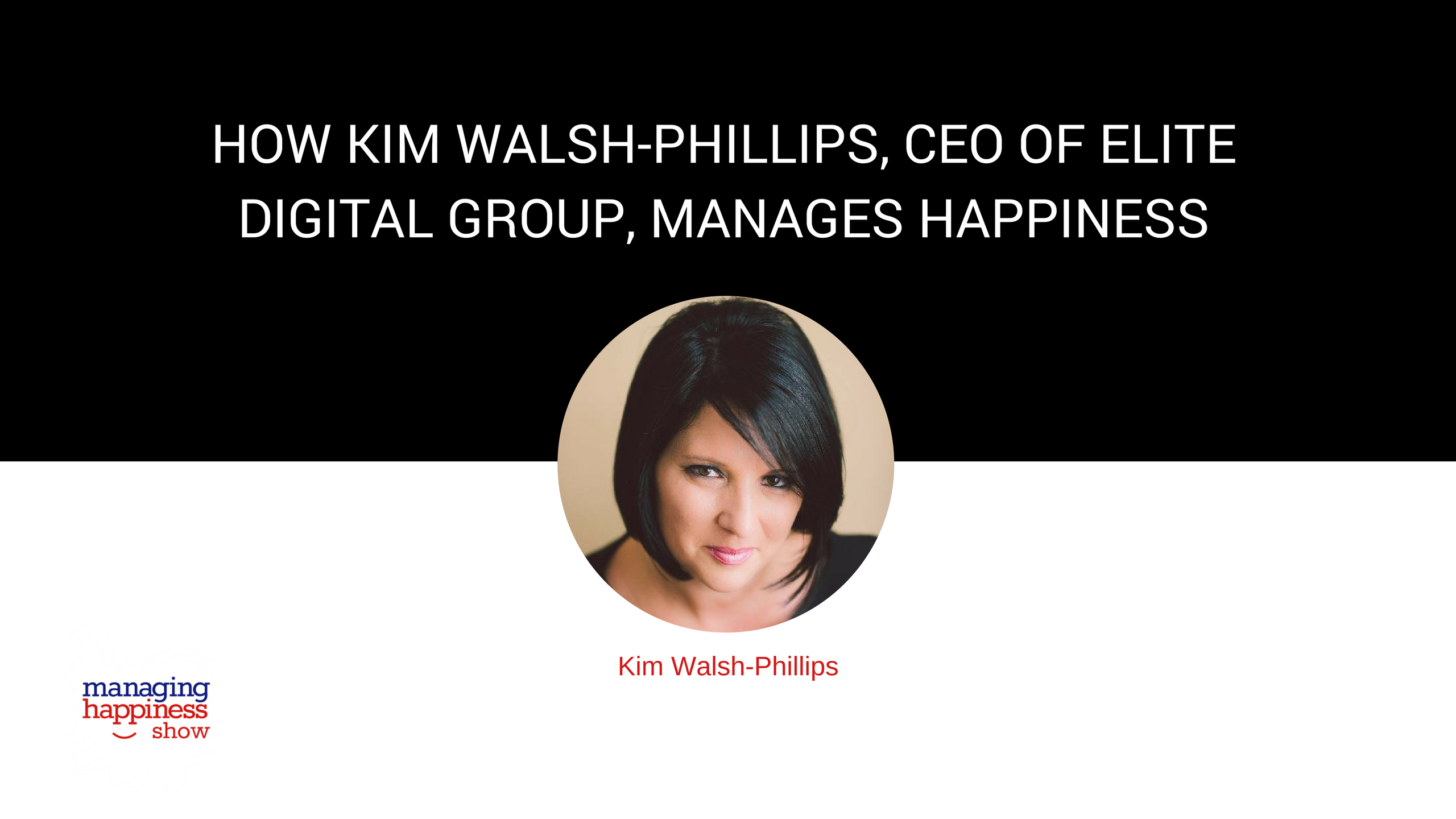 EP. 17: How Kim Walsh-Phillips, CEO of Elite Digital Group, is Managing Happiness