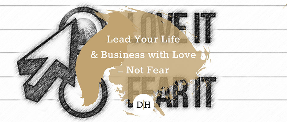 Lead Your Life & Business with Love – Not Fear