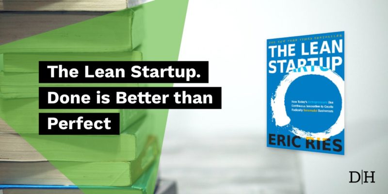 The Lean Startup; Done is Better than Perfect